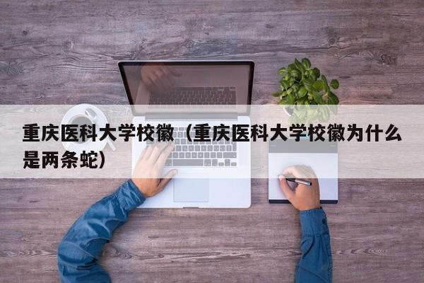 重庆医科大学校徽（重庆医科大学校徽为什么是两条蛇）