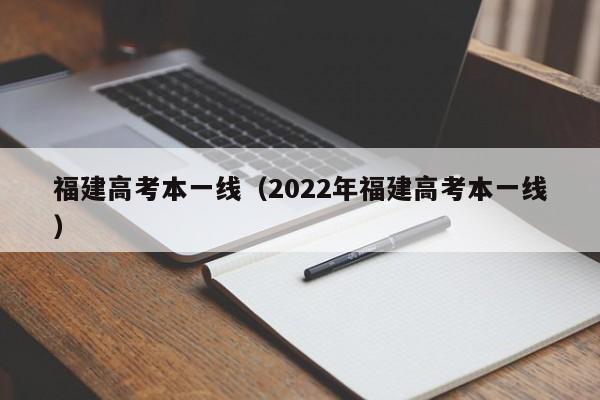 福建高考本一线（2022年福建高考本一线）