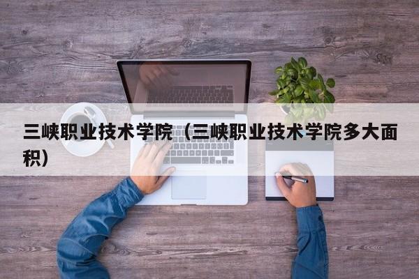 三峡职业技术学院（三峡职业技术学院多大面积）图3