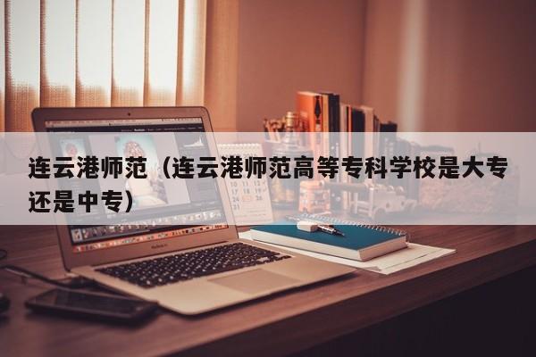 连云港师范（连云港师范高等专科学校是大专还是中专）图2