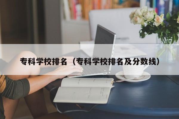 专科学校排名（专科学校排名及分数线）图1