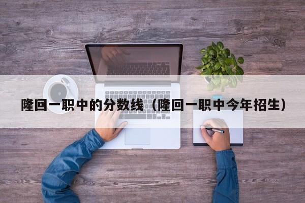 隆回一职中的分数线（隆回一职中今年招生）图3