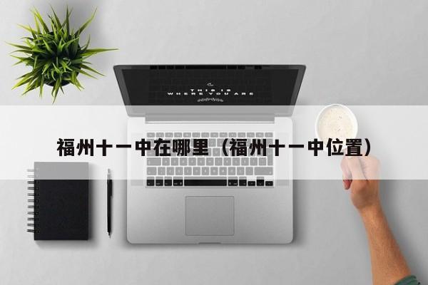 福州十一中在哪里（福州十一中位置）