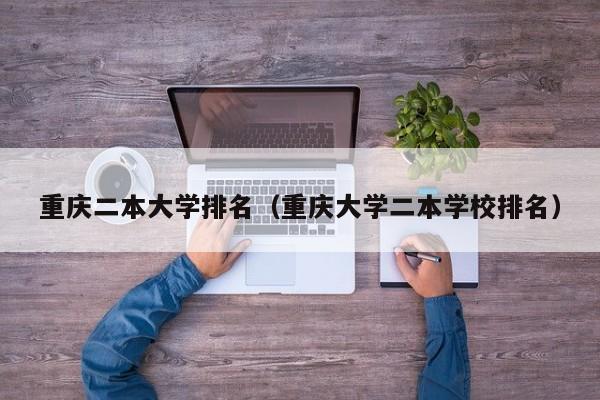 重庆二本大学排名（重庆大学二本学校排名）图2