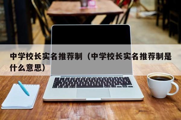 中学校长实名推荐制（中学校长实名推荐制是什么意思）图3