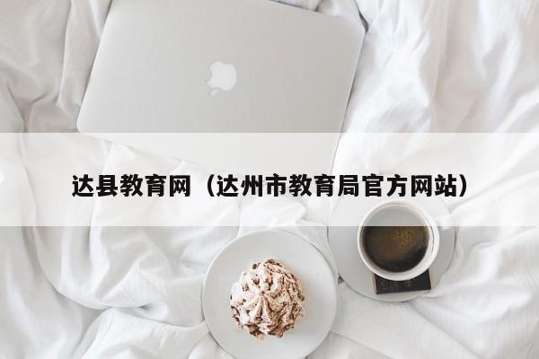 达县教育网（达州市教育局官方网站）