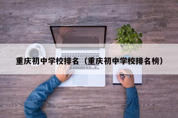 重庆初中学校排名（重庆初中学校排名榜）