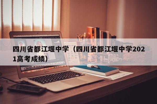 四川省都江堰中学（四川省都江堰中学2021高考成绩）