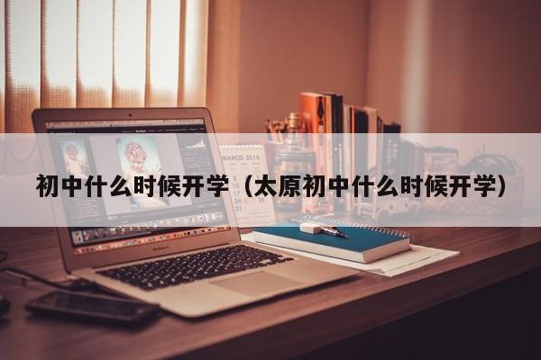 初中什么时候开学（太原初中什么时候开学）图3