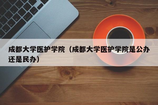 成都大学医护学院（成都大学医护学院是公办还是民办）图3