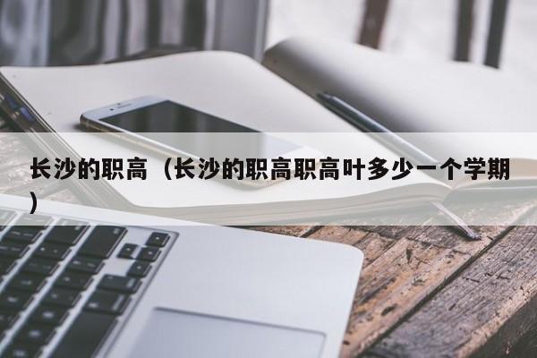 长沙的职高（长沙的职高职高叶多少一个学期）图1