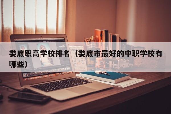 娄底职高学校排名（娄底市最好的中职学校有哪些）