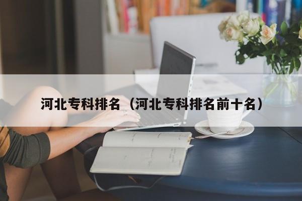 河北专科排名（河北专科排名前十名）