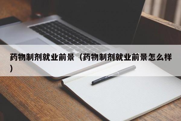 药物制剂就业前景（药物制剂就业前景怎么样）