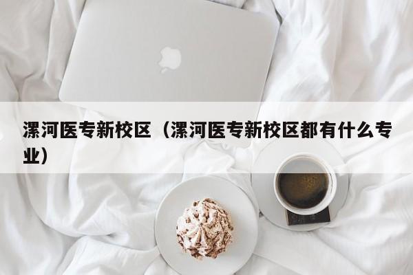 漯河医专新校区（漯河医专新校区都有什么专业）