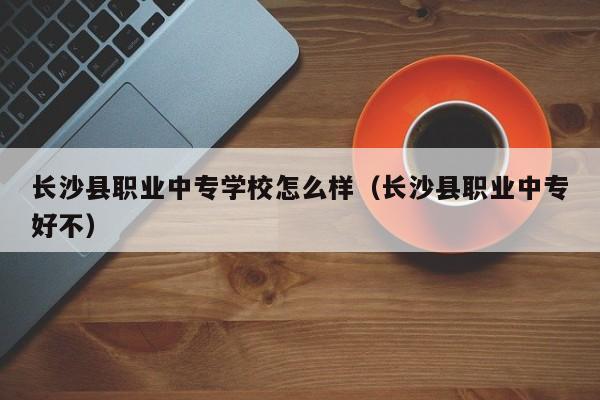 长沙县职业中专学校怎么样（长沙县职业中专好不）图2