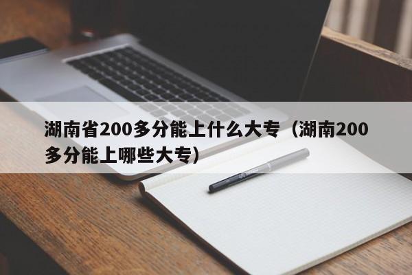 湖南省200多分能上什么大专（湖南200多分能上哪些大专）图3