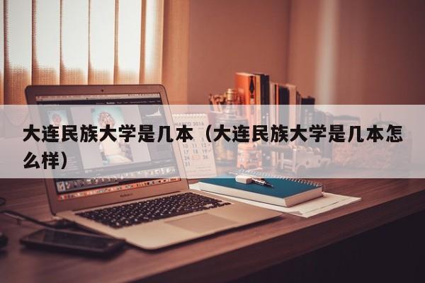 大连民族大学是几本（大连民族大学是几本怎么样）图1
