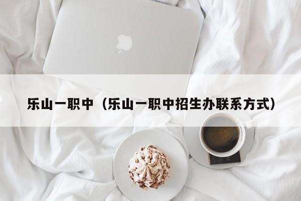 乐山一职中（乐山一职中招生办联系方式）图2