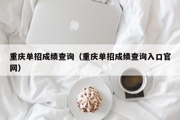 重庆单招成绩查询（重庆单招成绩查询入口官网）