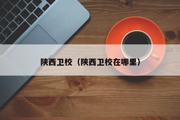 陕西卫校（陕西卫校在哪里）