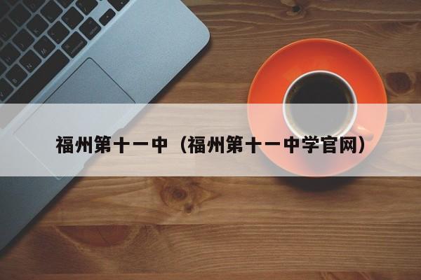 福州第十一中（福州第十一中学官网）图1