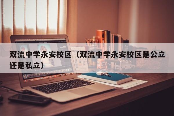 双流中学永安校区（双流中学永安校区是公立还是私立）