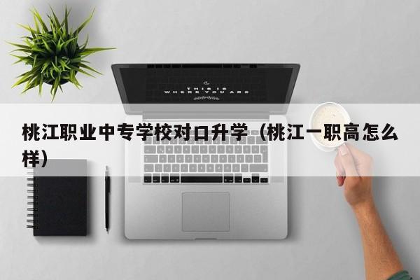桃江职业中专学校对口升学（桃江一职高怎么样）