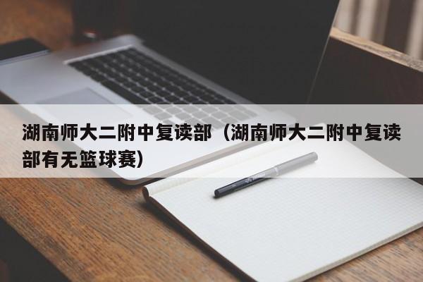 湖南师大二附中复读部（湖南师大二附中复读部有无篮球赛）图1