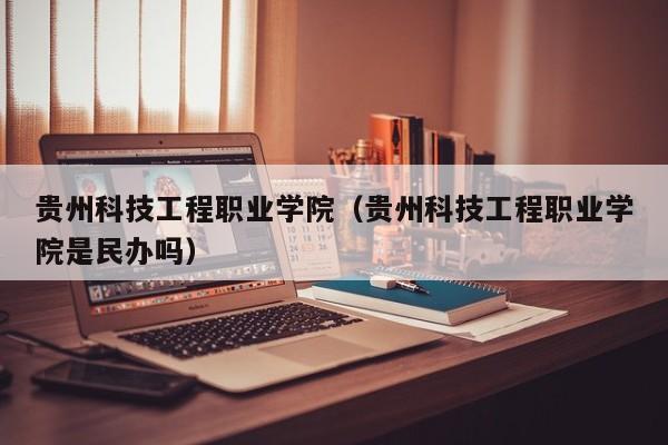 贵州科技工程职业学院（贵州科技工程职业学院是民办吗）图2