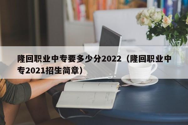 隆回职业中专要多少分2022（隆回职业中专2021招生简章）