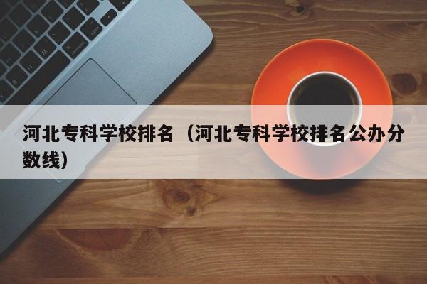 河北专科学校排名（河北专科学校排名公办分数线）图3