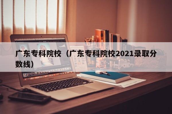 广东专科院校（广东专科院校2021录取分数线）图2
