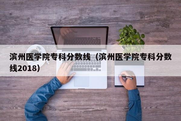 滨州医学院专科分数线（滨州医学院专科分数线2018）图2