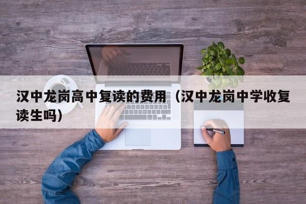 汉中龙岗高中复读的费用（汉中龙岗中学收复读生吗）