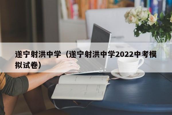 遂宁射洪中学（遂宁射洪中学2022中考模拟试卷）