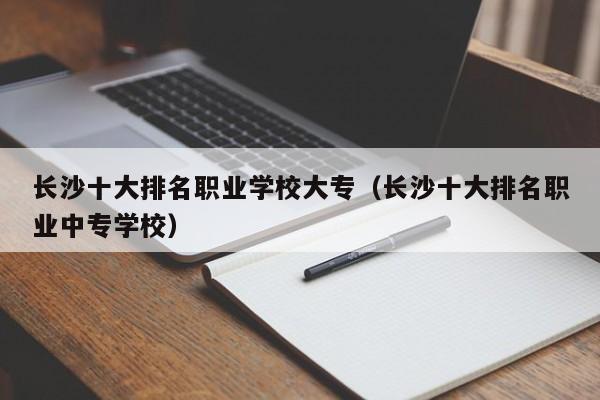 长沙十大排名职业学校大专（长沙十大排名职业中专学校）图3