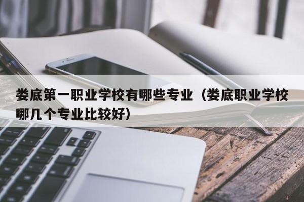 娄底第一职业学校有哪些专业（娄底职业学校哪几个专业比较好）图2