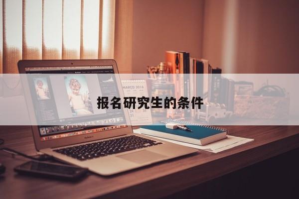 报名研究生的条件图1