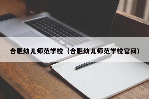 合肥幼儿师范学校（合肥幼儿师范学校官网）