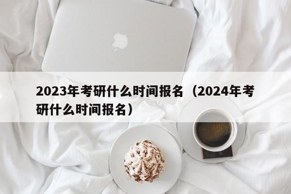 2023年考研什么时间报名（2024年考研什么时间报名）图2