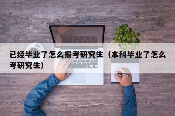 已经毕业了怎么报考研究生（本科毕业了怎么考研究生）图1