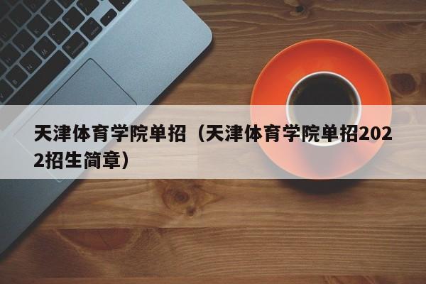 天津体育学院单招（天津体育学院单招2022招生简章）图1
