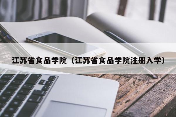 江苏省食品学院（江苏省食品学院注册入学）图1