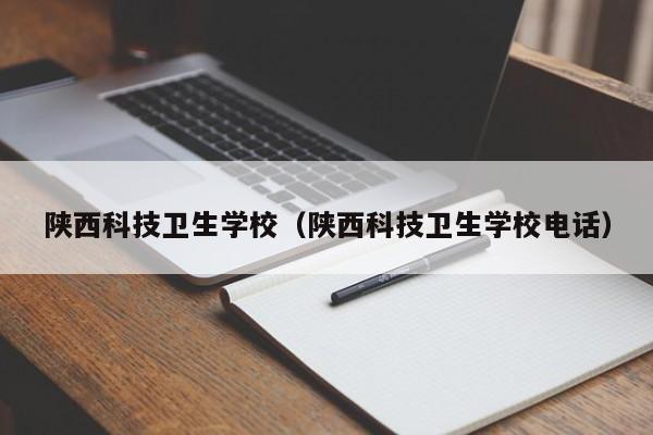 陕西科技卫生学校（陕西科技卫生学校电话）