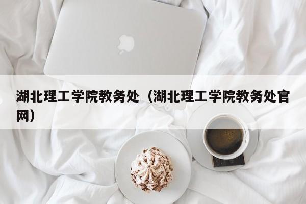 湖北理工学院教务处（湖北理工学院教务处官网）