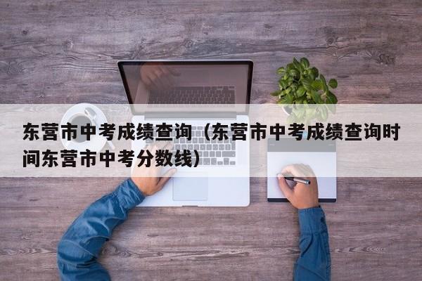 东营市中考成绩查询（东营市中考成绩查询时间东营市中考分数线）图3