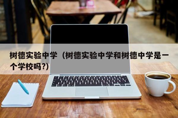 树德实验中学（树德实验中学和树德中学是一个学校吗?）