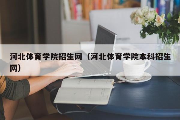 河北体育学院招生网（河北体育学院本科招生网）