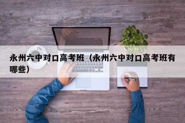 永州六中对口高考班（永州六中对口高考班有哪些）